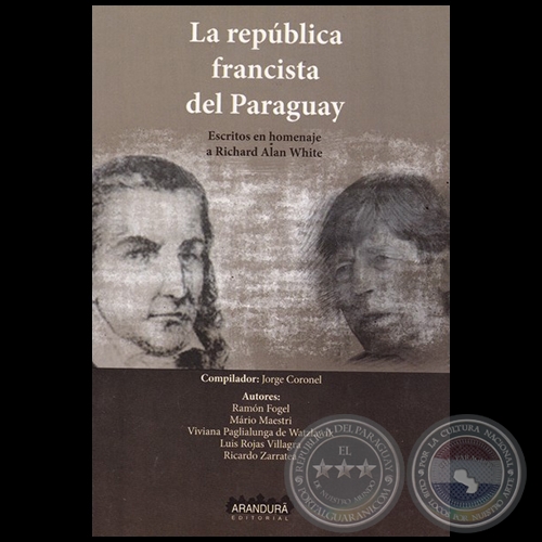 LA REPBLICA FRANCISTA DEL PARAGUAY: Escritos en homenaje a RICHARD ALAN WHITE - Compilador: JORGE CORONEL PROSMAN - Ao 2017